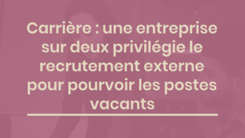 Carrière : une entreprise sur deux privilégie le recrutement externe pour pourvoir les postes vacants