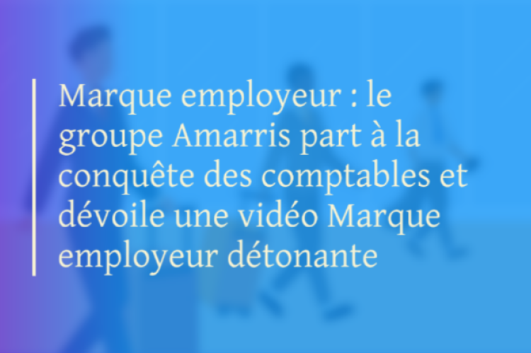 Marque employeur : le groupe Amarris part à la conquête des comptables et dévoile une vidéo Marque employeur détonante 