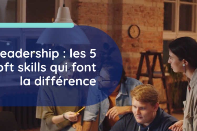 Leadership : les 5 soft skills qui font la différence